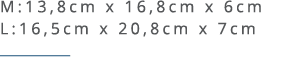M:13,8cm x 16,8cm x 6cm L:16,5cm x 20,8cm x 7cm ￼ 