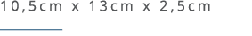10,5cm x 13cm x 2,5cm ￼ 