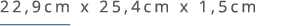 22,9cm x 25,4cm x 1,5cm ￼ 