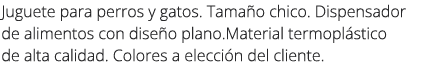 Juguete para perros y gatos. Tama o chico. Dispensador de alimentos con dise o plano.Material termopl stico de alta c...