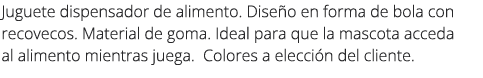 Juguete dispensador de alimento. Dise o en forma de bola con recovecos. Material de goma. Ideal para que la mascota a...