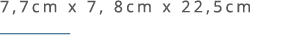 7,7cm x 7, 8cm x 22,5cm ￼ 