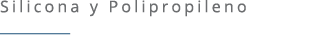 Silicona y Polipropileno ￼ 