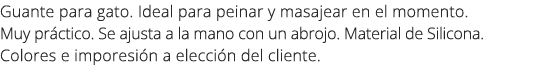 Guante para gato. Ideal para peinar y masajear en el momento. Muy pr ctico. Se ajusta a la mano con un abrojo. Materi...
