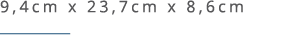 9,4cm x 23,7cm x 8,6cm ￼ 