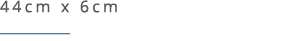 44cm x 6cm ￼ 