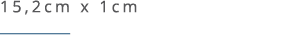 15,2cm x 1cm ￼ 