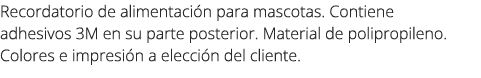 Recordatorio de alimentaci n para mascotas. Contiene adhesivos 3M en su parte posterior. Material de polipropileno. C...