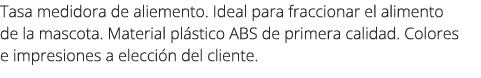 Tasa medidora de aliemento. Ideal para fraccionar el alimento de la mascota. Material pl stico ABS de primera calidad...