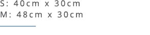 S: 40cm x 30cm M: 48cm x 30cm ￼ 