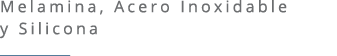 Melamina, Acero Inoxidable y Silicona ￼ 