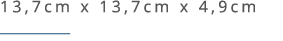 13,7cm x 13,7cm x 4,9cm ￼ 