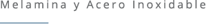 Melamina y Acero Inoxidable ￼ 