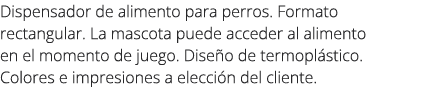 Dispensador de alimento para perros. Formato rectangular. La mascota puede acceder al alimento en el momento de juego...